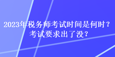 2023年稅務(wù)師考試時間是何時？考試要求出了沒？