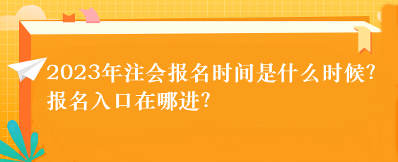 2023年注會報(bào)名時(shí)間是什么時(shí)候？報(bào)名入口在哪進(jìn)？