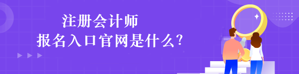 注冊(cè)會(huì)計(jì)師報(bào)名入口官網(wǎng)是什么？