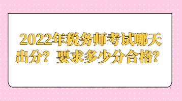 2022年稅務(wù)師考試哪天出分？要求多少分合格？