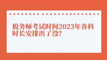 稅務(wù)師考試時(shí)間2023年各科時(shí)長安排出了沒？