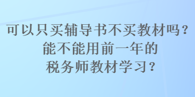 可以只買輔導(dǎo)書不買教材嗎？能不能用前一年的稅務(wù)師教材學(xué)習(xí)？