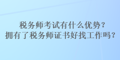 稅務師考試有什么優(yōu)勢？擁有了稅務師證書好找工作嗎？