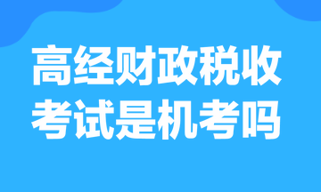 高級經(jīng)濟師財政稅收考試是機考嗎？