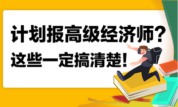 計劃報名2023年高級經(jīng)濟師？這些你一定搞清楚！