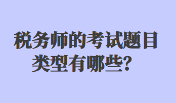 稅務(wù)師的考試題目類型有哪些