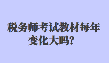 稅務(wù)師考試教材每年變化大嗎？