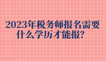 2023年稅務師報名需要什么學歷才能報？