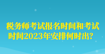 稅務(wù)師考試報(bào)名時(shí)間和考試時(shí)間2023年安排何時(shí)出？