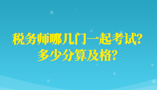 稅務(wù)師哪幾門一起考試？多少分算及格？