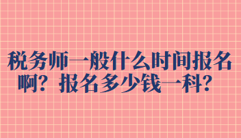 稅務(wù)師一般什么時(shí)間報(bào)名?。繄?bào)名多少錢一科