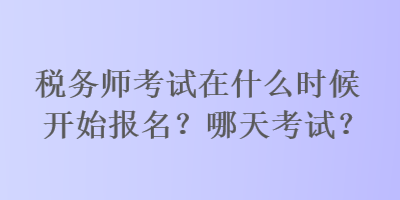 稅務師考試在什么時候開始報名？哪天考試？