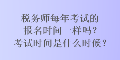 稅務(wù)師每年考試的報(bào)名時(shí)間一樣嗎？考試時(shí)間是什么時(shí)候？