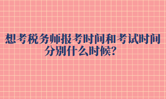 想考稅務(wù)師報(bào)考時(shí)間和考試時(shí)間分別什么時(shí)候？