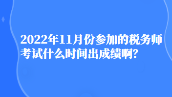 2022年11月份參加的稅務(wù)師考試什么時(shí)間出成績??？