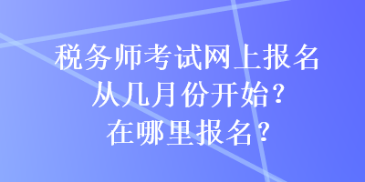 稅務師考試網(wǎng)上報名從幾月份開始？在哪里報名？