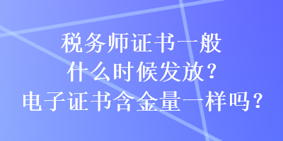 稅務(wù)師證書(shū)一般什么時(shí)候發(fā)放？電子證書(shū)含金量一樣嗎？