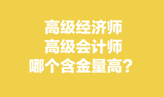 高級經(jīng)濟(jì)師和高級會計(jì)師哪個含金量高？