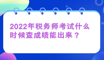 2022年稅務(wù)師考試什么時(shí)候查成績(jī)能出來(lái)？