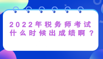 2022年稅務(wù)師考試什么時(shí)候出成績(jī)??？