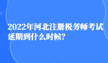 2022年河北注冊稅務(wù)師考試延期到什么時(shí)候？