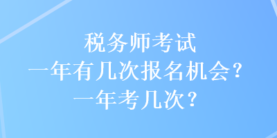 稅務(wù)師考試一年有幾次報(bào)名機(jī)會(huì)？一年考幾次？