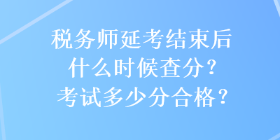 稅務師延考結束后什么時候查分？考試多少分合格？