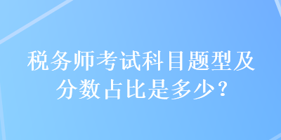 稅務(wù)師考試科目題型及分?jǐn)?shù)占比是多少？