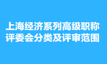 上海經(jīng)濟(jì)系列高級(jí)職稱評(píng)委會(huì)分類及評(píng)審范圍