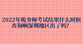 2022年稅務(wù)師考試結(jié)果什么時(shí)候查詢啊深圳地區(qū)出了嗎？