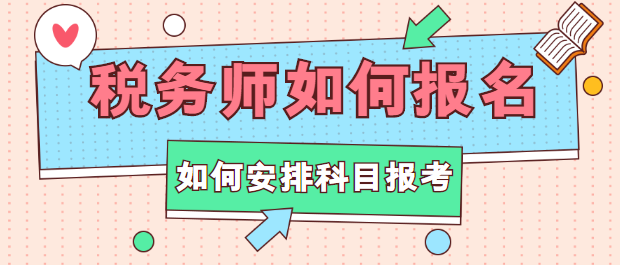 稅務(wù)師如何報名？如何安排科目報考？