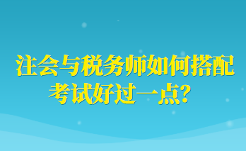 注會與稅務(wù)師如何搭配考試好過一點？