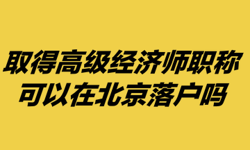 取得高級(jí)經(jīng)濟(jì)師職稱，可以在北京落戶嗎？