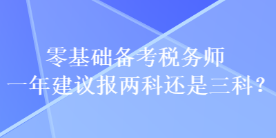 零基礎(chǔ)備考稅務(wù)師一年建議報(bào)兩科還是三科？