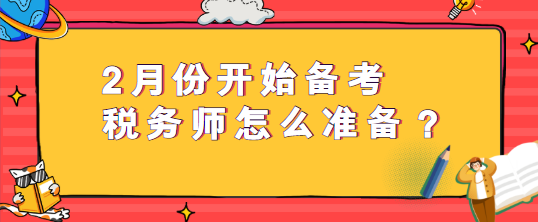 2月份開始備考稅務(wù)師怎么準(zhǔn)備？