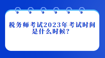 稅務(wù)師考試2023年考試時間是什么時候？