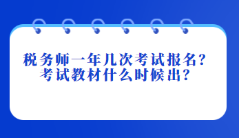 稅務(wù)師一年幾次考試報(bào)名？考試教材什么時(shí)候出？