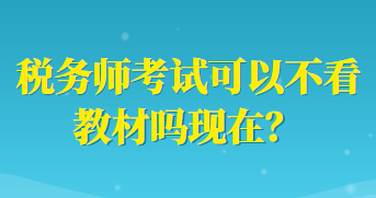 稅務(wù)師考試可以不看教材嗎現(xiàn)在？