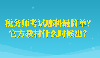 稅務(wù)師考試哪科最簡(jiǎn)單？官方教材什么時(shí)候出？