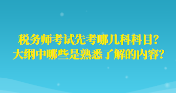 稅務(wù)師考試先考哪幾科科目？大綱中哪些是熟悉了解的內(nèi)容？