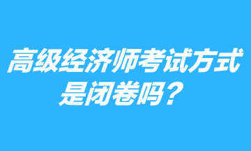 高級(jí)經(jīng)濟(jì)師考試方式是閉卷嗎？