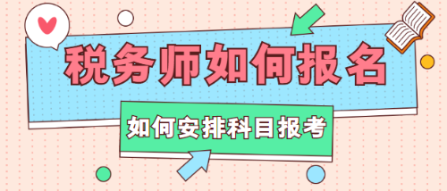 稅務(wù)師如何報名？如何安排科目報考？