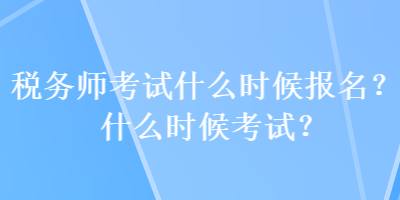 稅務(wù)師考試什么時候報名？什么時候考試？