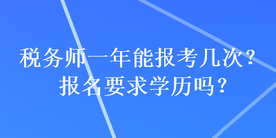 稅務(wù)師一年能報(bào)考幾次？報(bào)名要求學(xué)歷嗎？