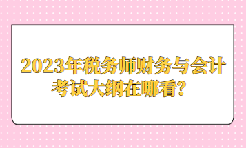 2023年稅務(wù)師財(cái)務(wù)與會(huì)計(jì)考試大綱在哪看？