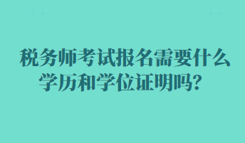 稅務(wù)師考試報名需要什么學(xué)歷和學(xué)位證明嗎？