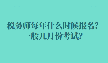 稅務(wù)師每年什么時(shí)候報(bào)名？一般幾月份考試？