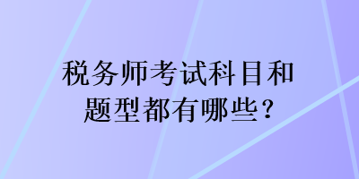 稅務(wù)師考試科目和題型都有哪些？