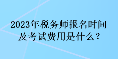 2023年稅務(wù)師報(bào)名時(shí)間及考試費(fèi)用是什么？