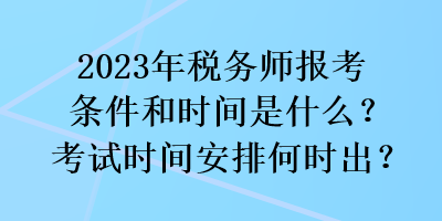 2023年稅務師報考條件和時間是什么？考試時間安排何時出？